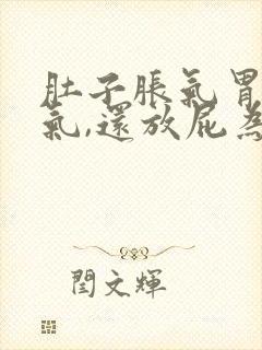 肚子胀气胃也胀气,还放屁为什么