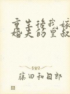 重生后我嫁了未婚夫的皇叔全封面