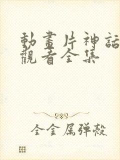 动画片神话免费观看全集
