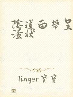 阴道白带呈豆腐渣状