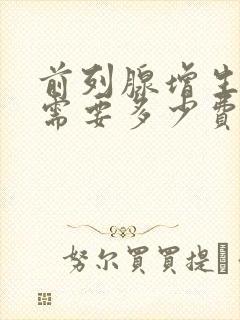 前列腺增生治疗需要多少费用