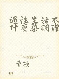 过性生活不硬吃什么药调理