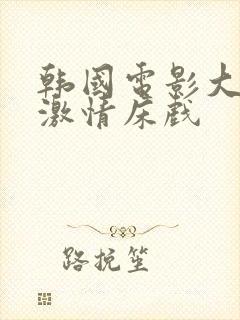 韩国电影大尺度激情床戏