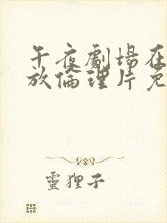 午夜剧场在线播放伦理片免费观看