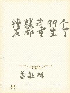 糟糕我99个女友都重生了短剧在线观看