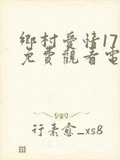 乡村爱情17部免费观看电视剧全集