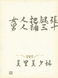 女人把腿张开让男人桶三十分钟