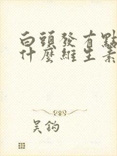 白头发有点多吃什么维生素