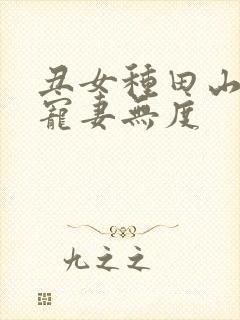 丑女种田山里汉宠妻无度