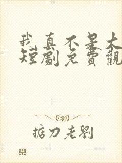 我真不是大小姐短剧免费观看