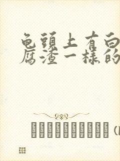 龟头上有白色豆腐渣一样的东西还有瘙痒封面