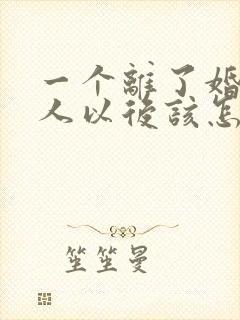 一个离了婚的女人以后该怎么生活