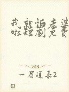 我就怕老婆怎么啦短剧免费观看