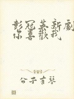 彭冠英新剧听说你喜欢我