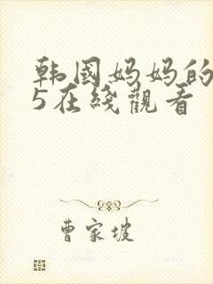 韩国妈妈的朋友5在线观看