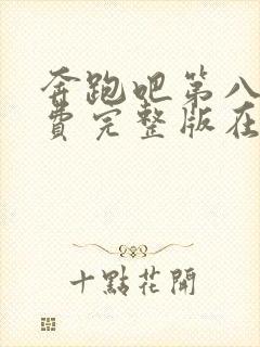 奔跑吧第八季免费完整版在线播放