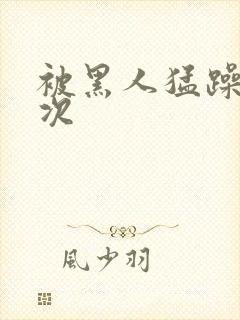 被黑人猛躁12次