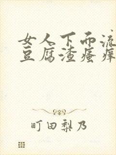 女人下面流白色豆腐渣瘙痒有鱼腥味正常吗