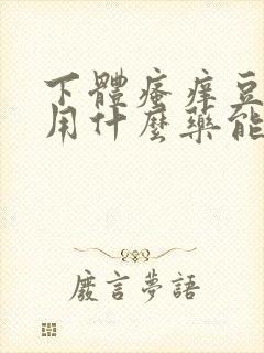 下体瘙痒豆腐渣用什么药能快速治疗