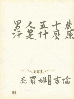 男人五十岁出虚汗是什么原因引起的