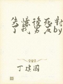 失忆后死对头成了我男友by祝麟免费阅读txt