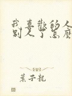 我喜欢的人喜欢别人了怎么办