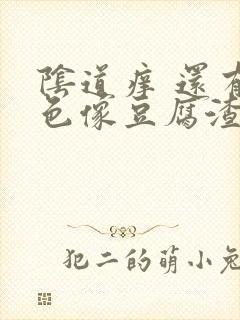 阴道痒 还有白色像豆腐渣的东西