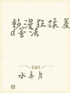 动漫狂揉羞羞3d蒂法