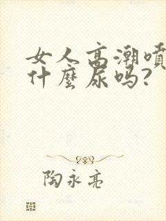 女人高潮喷的是什么尿吗?