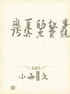 恋夏的故事短剧75集免费观看视频