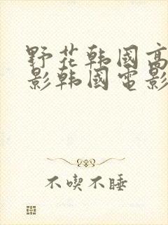 野花韩国高清电影韩国电影