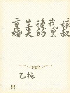 重生后我嫁了未婚夫的皇叔完整阅读