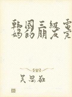 韩国三级电影妈妈的朋友完整版