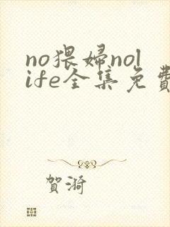no猥妇nolife全集免费观看