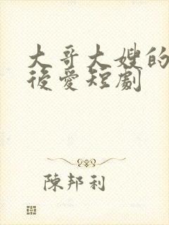 大哥大嫂的先婚后爱短剧