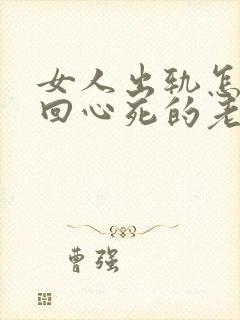 女人出轨怎么挽回心死的老公