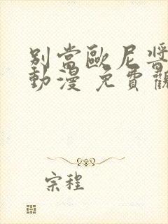 别当欧尼酱了 动漫 免费观看一口气看完