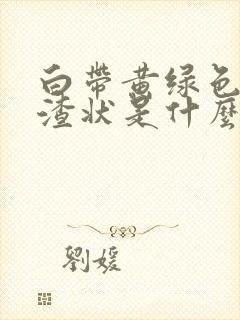 白带黄绿色豆腐渣状是什么原因造成的