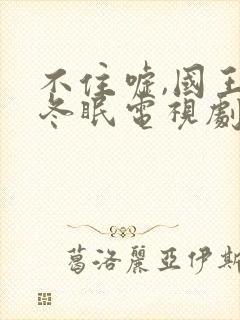 不住嘘,国王在冬眠电视剧免费