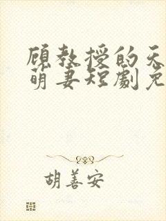 顾教授的天降小萌妻短剧免费观看