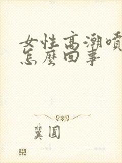 女性高潮喷水是怎么回事