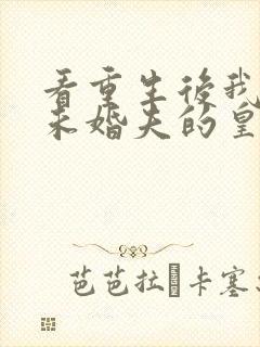 看重生后我嫁了未婚夫的皇叔