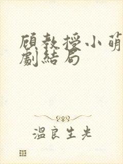 顾教授小萌妻短剧结局