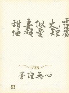 甜妻似火,霍爷他超爱 短剧