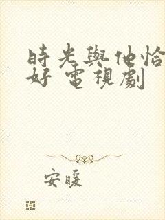 时光与他恰是正好 电视剧