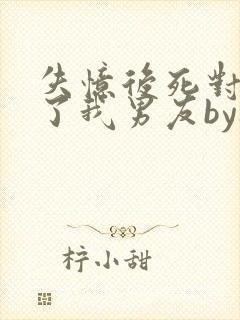 失忆后死对头成了我男友by祝