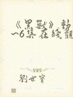 《黑兽》动漫1~6集在线观看