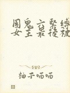 团鬼六紧缚之奴女主最后被谁杀了