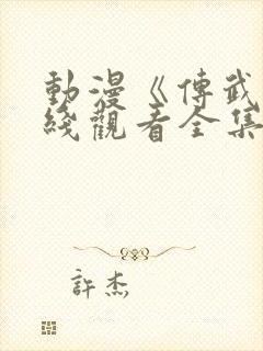 动漫《传武》在线观看全集免费