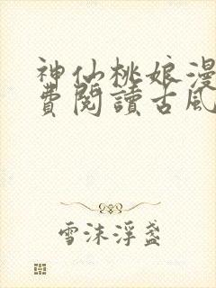 神仙桃娘漫画免费阅读古风